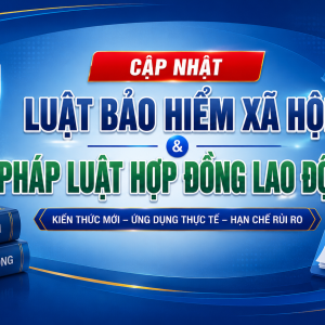 CẬP NHẬT QUY ĐỊNH MỚI VỀ BHXH & PHÁP LUẬT HỢP ĐỒNG LAO ĐỘNG